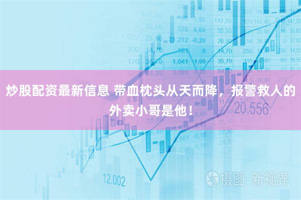 炒股配资最新信息 带血枕头从天而降，报警救人的外卖小哥是他！