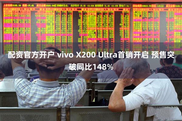 配资官方开户 vivo X200 Ultra首销开启 预售突破同比148%