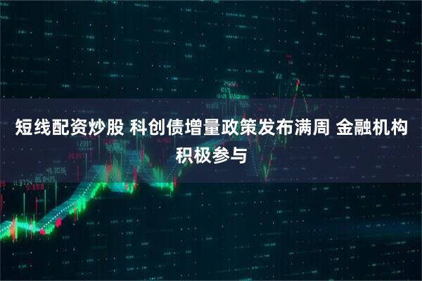 短线配资炒股 科创债增量政策发布满周 金融机构积极参与