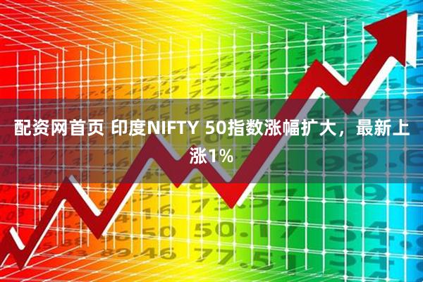 配资网首页 印度NIFTY 50指数涨幅扩大，最新上涨1%