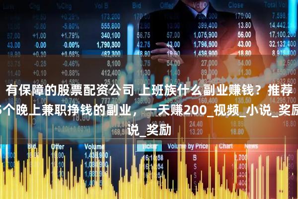 有保障的股票配资公司 上班族什么副业赚钱？推荐5个晚上兼职挣钱的副业，一天赚200_视频_小说_奖励