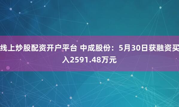 线上炒股配资开户平台 中成股份：5月30日获融资买入2591.48万元