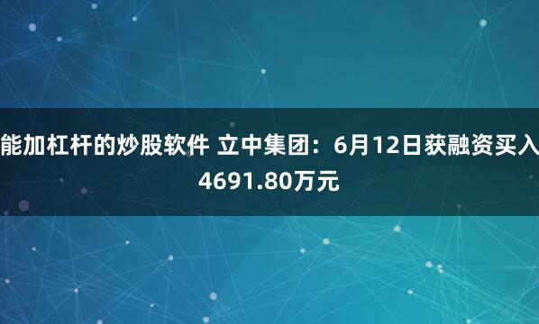 能加杠杆的炒股软件 立中集团：6月12日获融资买入4691.80万元