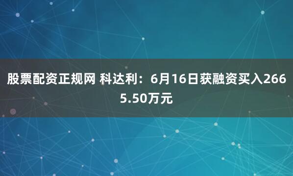 股票配资正规网 科达利：6月16日获融资买入2665.50万元