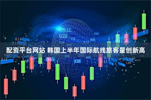 配资平台网站 韩国上半年国际航线旅客量创新高
