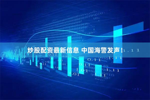 炒股配资最新信息 中国海警发声！