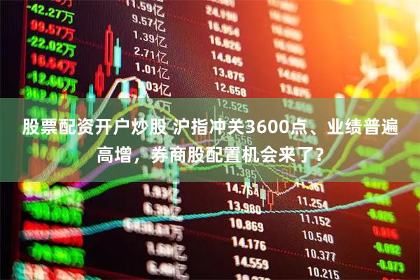 股票配资开户炒股 沪指冲关3600点、业绩普遍高增，券商股配置机会来了？