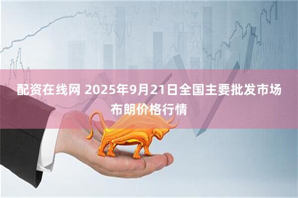 配资在线网 2025年9月21日全国主要批发市场布朗价格行情