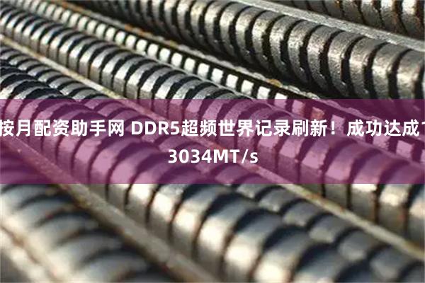 按月配资助手网 DDR5超频世界记录刷新！成功达成13034MT/s