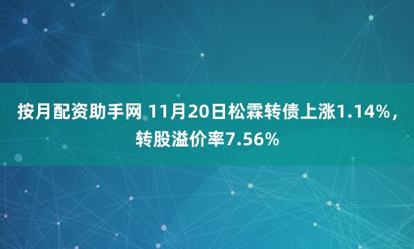 按月配资助手网 11月20日松霖转债上涨1.14%,转股溢价率7.56%
