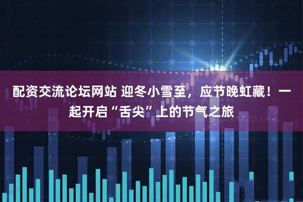 配资交流论坛网站 迎冬小雪至，应节晚虹藏！一起开启“舌尖”上的节气之旅