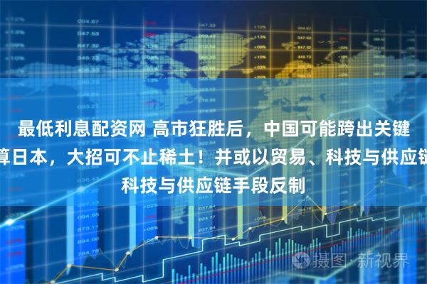 最低利息配资网 高市狂胜后,中国可能跨出关键一步,清算日本,大招可不止稀土!并或以贸易、科技与供应链手段反制