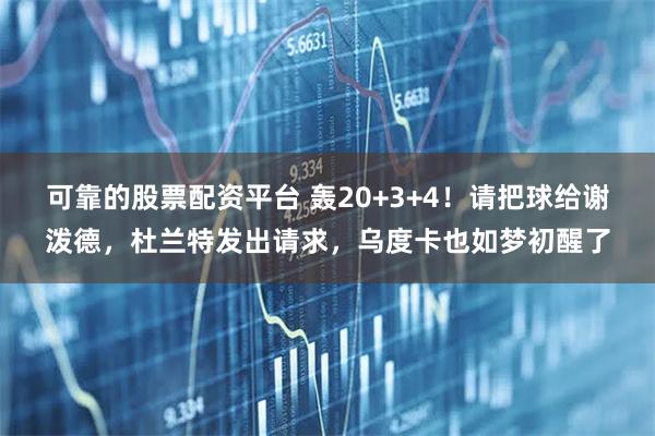 可靠的股票配资平台 轰20+3+4!请把球给谢泼德,杜兰特发出请求,乌度卡也如梦初醒了