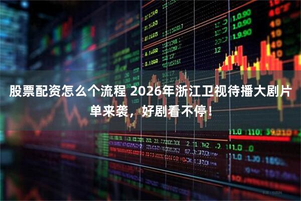 股票配资怎么个流程 2026年浙江卫视待播大剧片单来袭，好剧看不停！