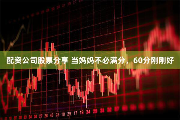 配资公司股票分享 当妈妈不必满分，60分刚刚好