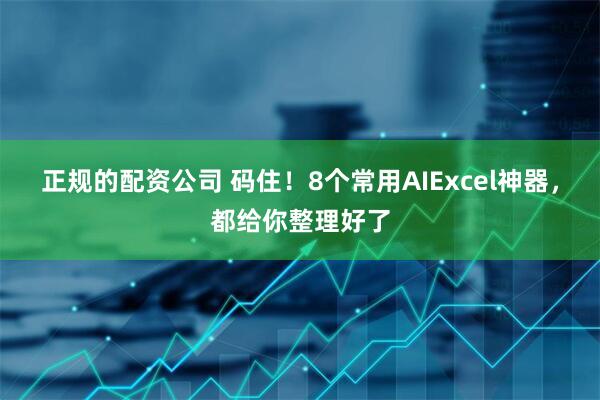 正规的配资公司 码住！8个常用AIExcel神器，都给你整理好了