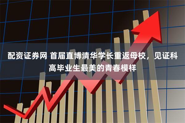 配资证券网 首届直博清华学长重返母校，见证科高毕业生最美的青春模样