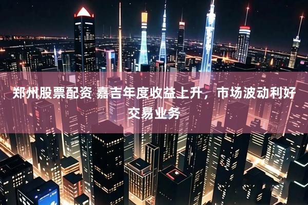 郑州股票配资 嘉吉年度收益上升，市场波动利好交易业务