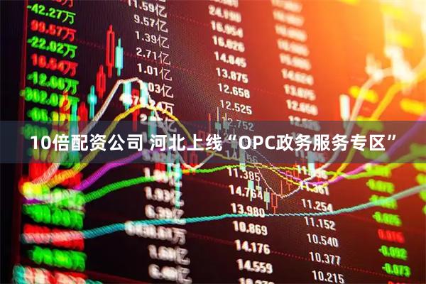 10倍配资公司 河北上线“OPC政务服务专区”