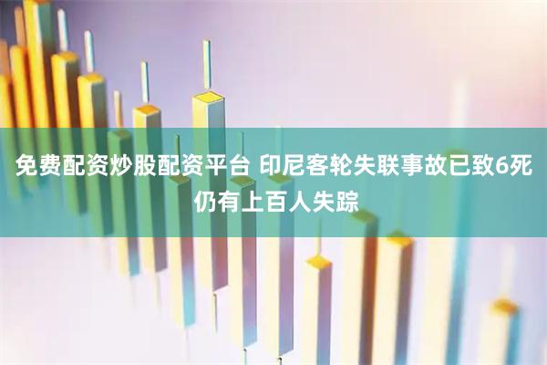 免费配资炒股配资平台 印尼客轮失联事故已致6死 仍有上百人失踪