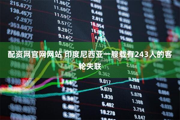配资网官网网站 印度尼西亚一艘载有243人的客轮失联